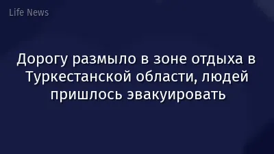 Дорогу размыло в зоне отдыха в Туркестанской области, людей пришлось эвакуировать