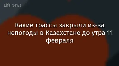Какие трассы закрыли из-за непогоды в Казахстане до утра 11 февраля