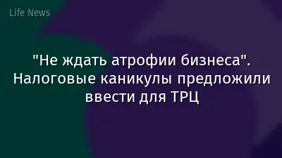 "Не ждать атрофии бизнеса". Налоговые каникулы предложили ввести для ТРЦ