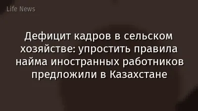 Дефицит кадров в сельском хозяйстве: упростить правила найма иностранных работников предложили в Казахстане
