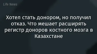 Хотел стать донором, но получил отказ. Что мешает расширять регистр доноров костного мозга в Казахстане