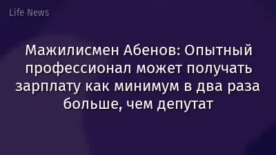 Мажилисмен Абенов: Опытный профессионал может получать зарплату как минимум в два раза больше, чем депутат