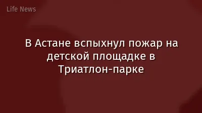В Астане вспыхнул пожар на детской площадке в Триатлон-парке