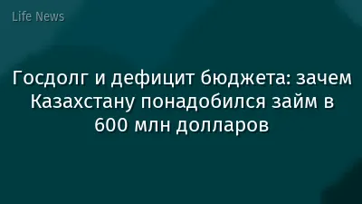 Госдолг и дефицит бюджета: зачем Казахстану понадобился займ в 600 млн долларов