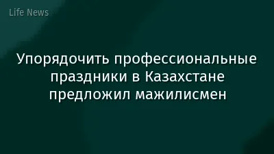 Упорядочить профессиональные праздники в Казахстане предложил мажилисмен