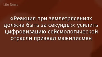 «Реакция при землетрясениях должна быть за секунды»: усилить цифровизацию сейсмологической отрасли призвал мажилисмен