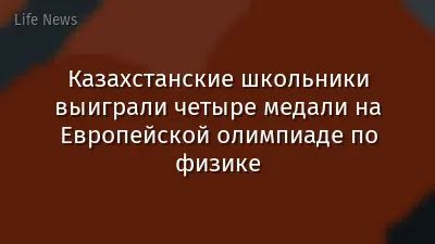 Казахстанские школьники выиграли четыре медали на Европейской олимпиаде по физике