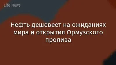 Нефть дешевеет на ожиданиях мира и открытия Ормузского пролива