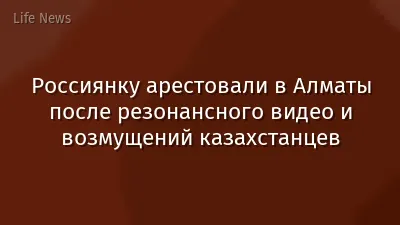 Россиянку арестовали в Алматы после резонансного видео и возмущений казахстанцев