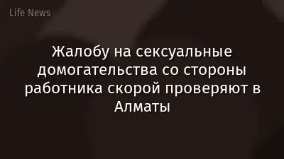 Жалобу на сексуальные домогательства со стороны работника скорой проверяют в Алматы