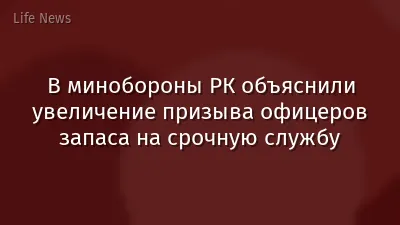 В минобороны РК объяснили увеличение призыва офицеров запаса на срочную службу