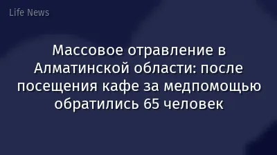 Массовое отравление в Алматинской области: после посещения кафе за медпомощью обратились 65 человек