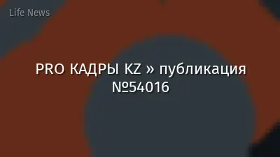 PRO КАДРЫ KZ » публикация №54016