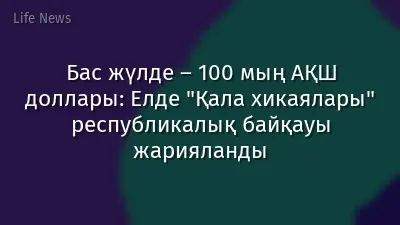 Бас жүлде – 100 мың АҚШ доллары: Елде "Қала хикаялары" республикалық байқауы жарияланды