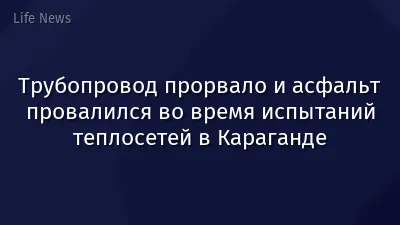 Трубопровод прорвало и асфальт провалился во время испытаний теплосетей в Караганде