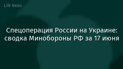 Спецоперация России на Украине: сводка Минобороны РФ за 17 июня