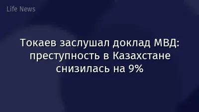 Токаев заслушал доклад МВД: преступность в Казахстане снизилась на 9%