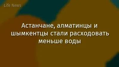 Астанчане, алматинцы и шымкентцы стали расходовать меньше воды