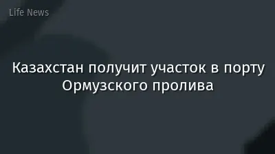 Казахстан получит участок в порту Ормузского пролива