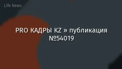 PRO КАДРЫ KZ » публикация №54019