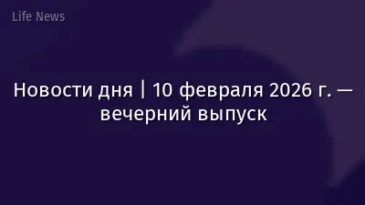 Новости дня | 10 февраля 2026 г. — вечерний выпуск