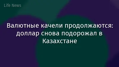 Валютные качели продолжаются: доллар снова подорожал в Казахстане