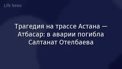 Трагедия на трассе Астана — Атбасар: в аварии погибла Салтанат Отелбаева