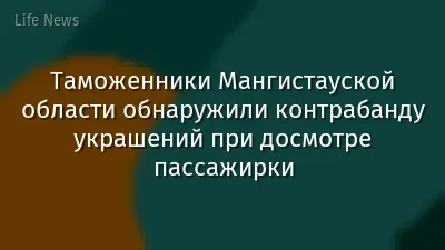 Таможенники Мангистауской области обнаружили контрабанду украшений при досмотре пассажирки