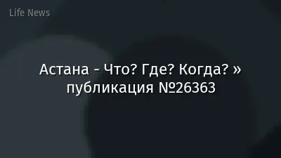 Астана - Что? Где? Когда? » публикация №26363