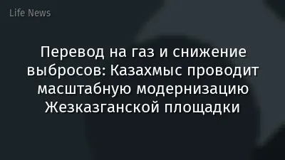 Перевод на газ и снижение выбросов: Казахмыс проводит масштабную модернизацию Жезказганской площадки
