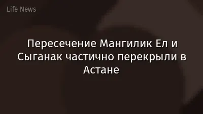 Пересечение Мангилик Ел и Сыганак частично перекрыли в Астане