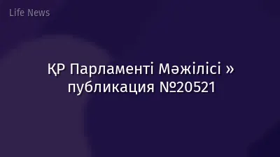 ҚР Парламенті Мәжілісі » публикация №20521