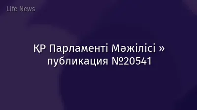 ҚР Парламенті Мәжілісі » публикация №20541