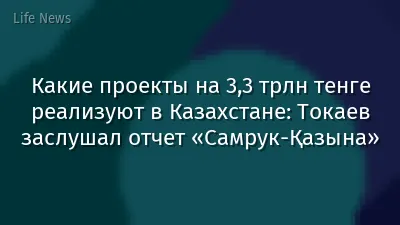 Какие проекты на 3,3 трлн тенге реализуют в Казахстане: Токаев заслушал отчет «Самрук-Қазына»