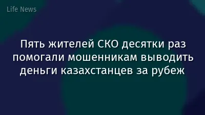 Пять жителей СКО десятки раз помогали мошенникам выводить деньги казахстанцев за рубеж
