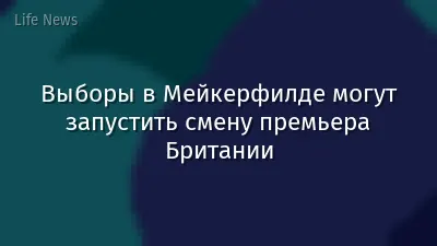 Выборы в Мейкерфилде могут запустить смену премьера Британии