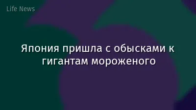 Япония пришла с обысками к гигантам мороженого