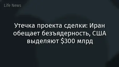 Утечка проекта сделки: Иран обещает безъядерность, США выделяют $300 млрд