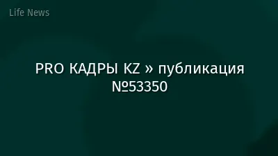 PRO КАДРЫ KZ » публикация №53350