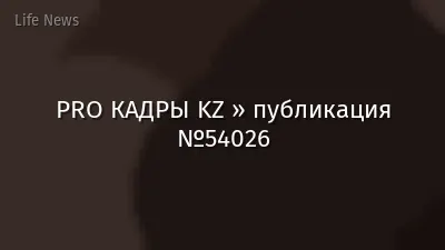 PRO КАДРЫ KZ » публикация №54026