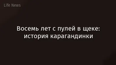 Восемь лет с пулей в щеке: история карагандинки