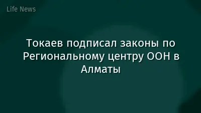 Токаев подписал законы по Региональному центру ООН в Алматы