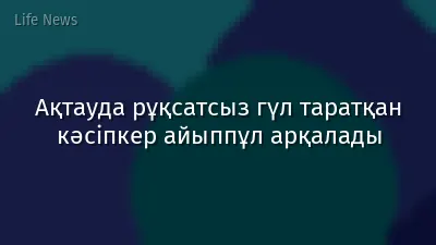 Ақтауда рұқсатсыз гүл таратқан кәсіпкер айыппұл арқалады