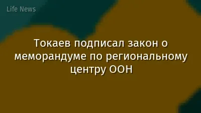 Токаев подписал закон о меморандуме по региональному центру ООН