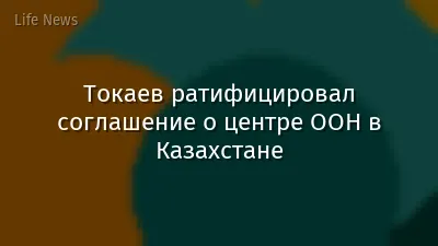 Токаев ратифицировал соглашение о центре ООН в Казахстане