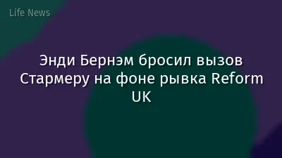 Энди Бернэм бросил вызов Стармеру на фоне рывка Reform UK