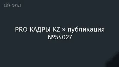 PRO КАДРЫ KZ » публикация №54027