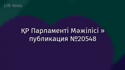 ҚР Парламенті Мәжілісі » публикация №20548