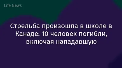 Стрельба произошла в школе в Канаде: 10 человек погибли, включая нападавшую