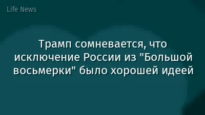 Трамп сомневается, что исключение России из "Большой восьмерки" было хорошей идеей